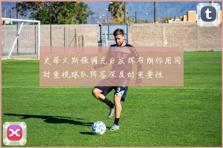 史蒂文斯强调充分发挥布朗作用同时重视球队阵容深度的重要性