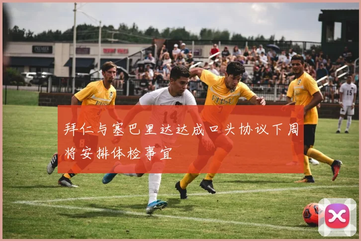 拜仁与塞巴里达达成口头协议下周将安排体检事宜