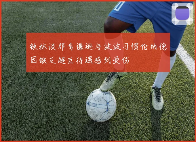 铁林谈邓肯谦逊与波波习惯伦纳德因缺乏超巨待遇感到受伤