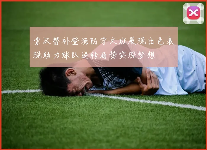 索汉替补登场防守文班展现出色表现助力球队逆转局势实现梦想