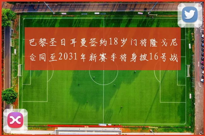 巴黎圣日耳曼签约18岁门将隆戈尼合同至2031年新赛季将身披16号战袍