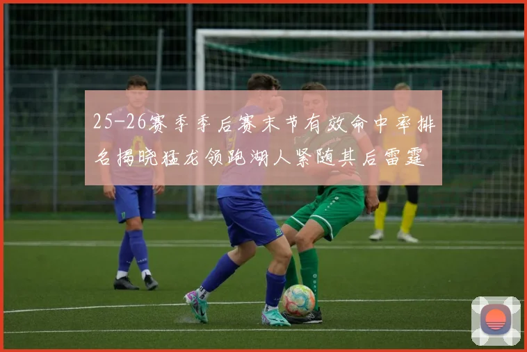 25-26赛季季后赛末节有效命中率排名揭晓猛龙领跑湖人紧随其后雷霆位列第三
