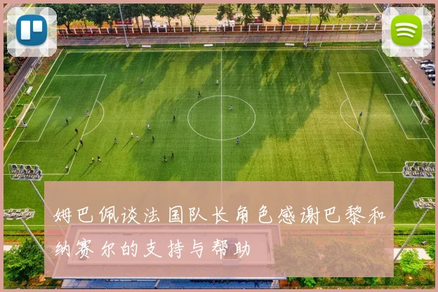 姆巴佩谈法国队长角色感谢巴黎和纳赛尔的支持与帮助