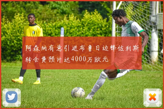 阿森纳有意引进布鲁日边锋佐利斯转会费预计达4000万欧元