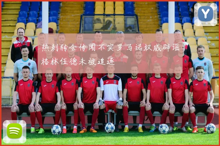 热刺转会传闻不实罗马诺权威辟谣格林伍德未被追逐