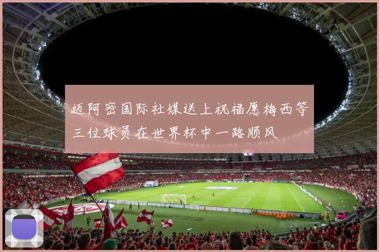 迈阿密国际社媒送上祝福愿梅西等三位球员在世界杯中一路顺风
