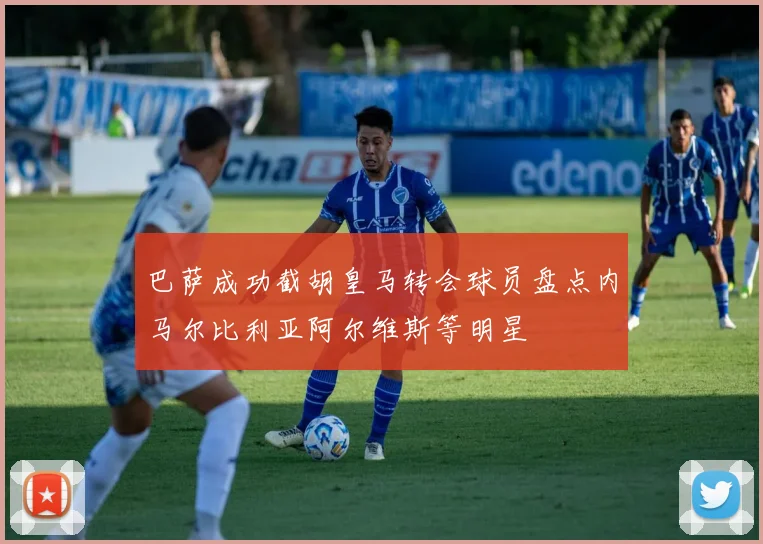 巴萨成功截胡皇马转会球员盘点内马尔比利亚阿尔维斯等明星