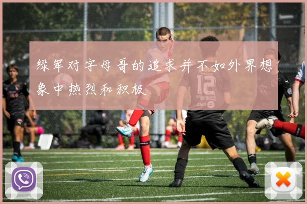 绿军对字母哥的追求并不如外界想象中热烈和积极
